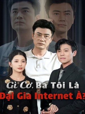 Gì Cơ, Ba Tôi Là Đại Gia Internet À ?